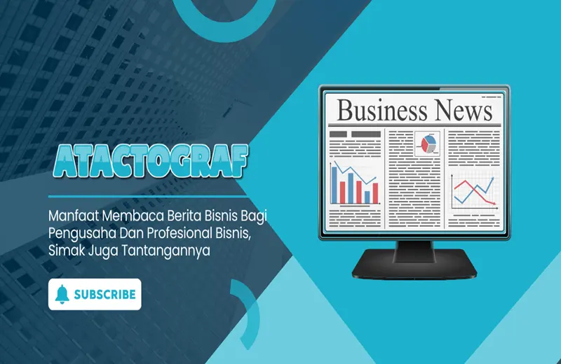 Manfaat Membaca Berita Bisnis Bagi Pengusaha Dan Profesional Bisnis, Simak Juga Tantangannya